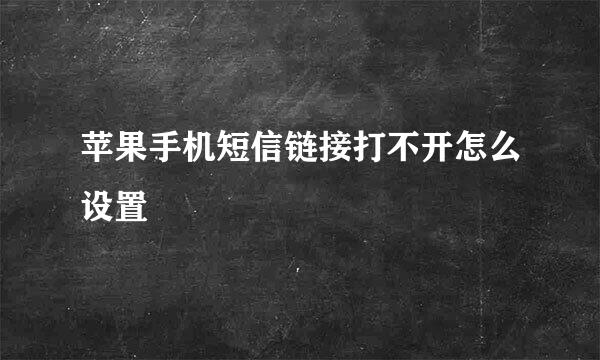 苹果手机短信链接打不开怎么设置