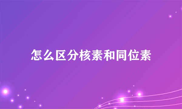 怎么区分核素和同位素