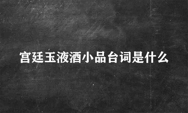 宫廷玉液酒小品台词是什么