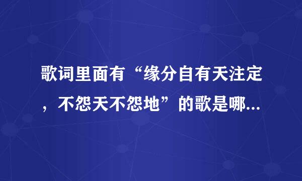 歌词里面有“缘分自有天注定，不怨天不怨地”的歌是哪首，粤语唱的