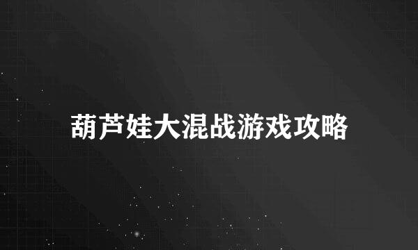 葫芦娃大混战游戏攻略