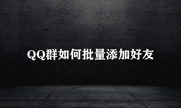 QQ群如何批量添加好友