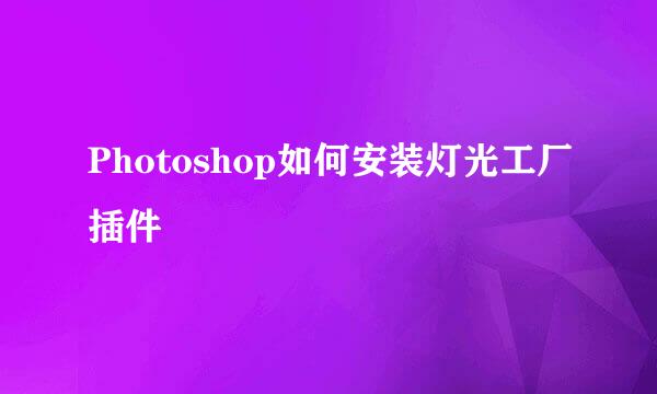 Photoshop如何安装灯光工厂插件
