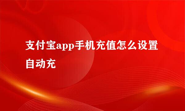 支付宝app手机充值怎么设置自动充