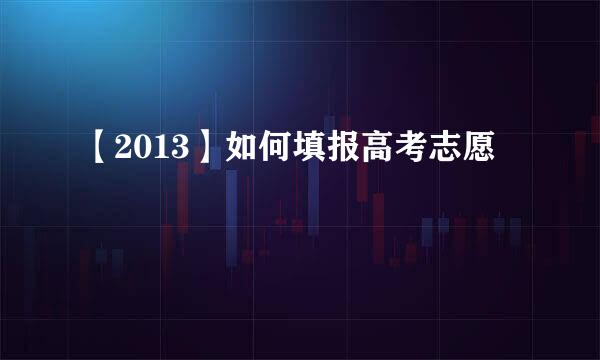 【2013】如何填报高考志愿