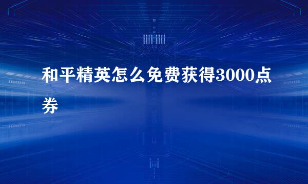 和平精英怎么免费获得3000点券