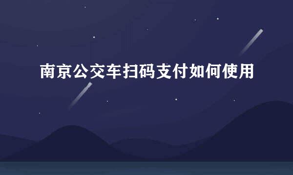 南京公交车扫码支付如何使用