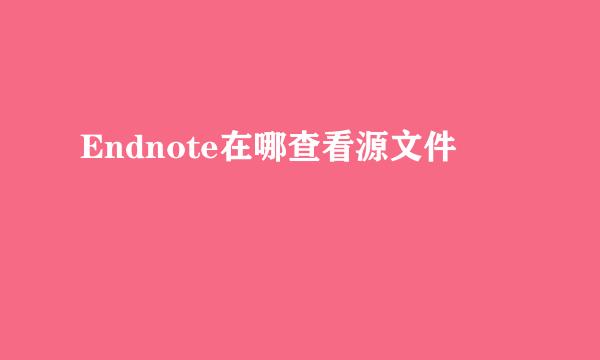 Endnote在哪查看源文件
