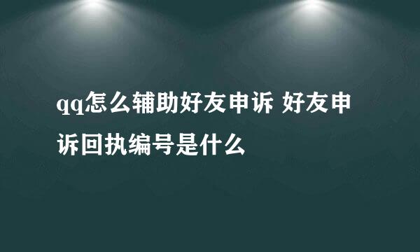 qq怎么辅助好友申诉 好友申诉回执编号是什么