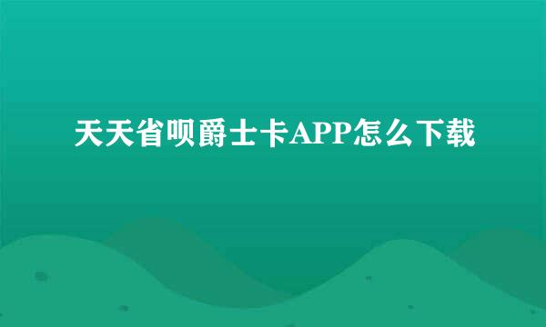 天天省呗爵士卡APP怎么下载