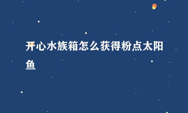 开心水族箱怎么获得粉点太阳鱼
