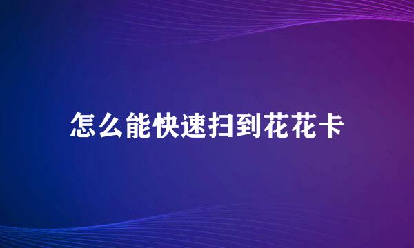 怎么能快速扫到花花卡