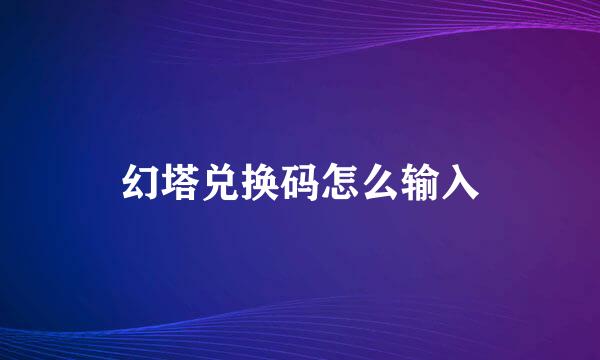 幻塔兑换码怎么输入