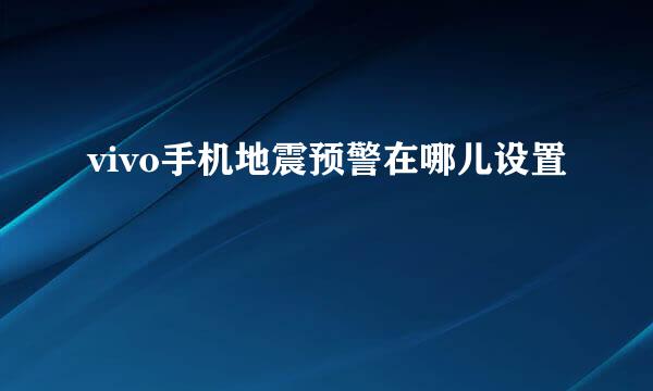 vivo手机地震预警在哪儿设置