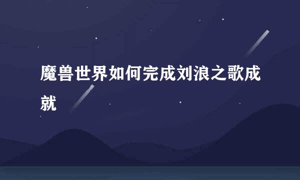 魔兽世界如何完成刘浪之歌成就