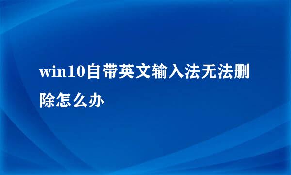 win10自带英文输入法无法删除怎么办