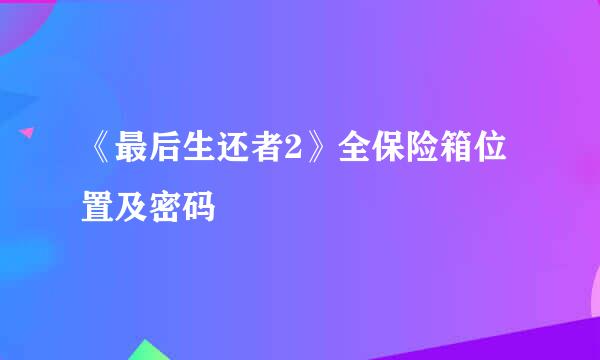 《最后生还者2》全保险箱位置及密码