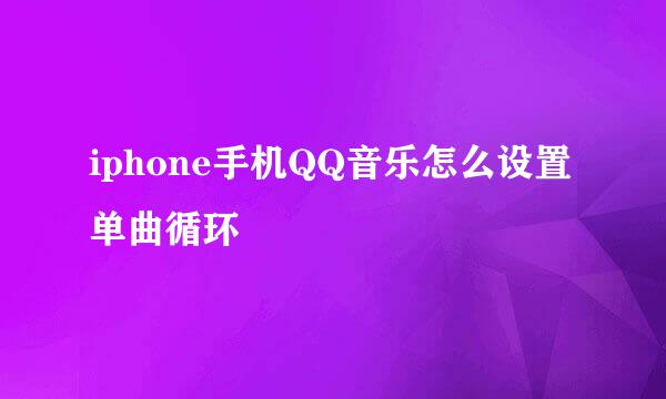 iphone手机QQ音乐怎么设置单曲循环