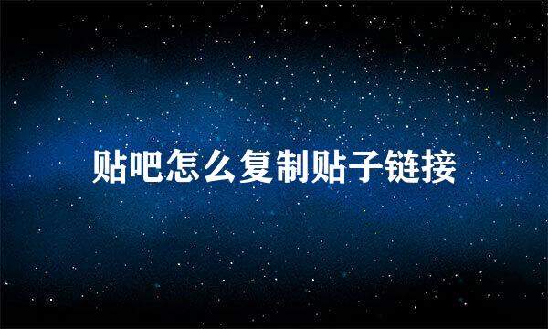 贴吧怎么复制贴子链接