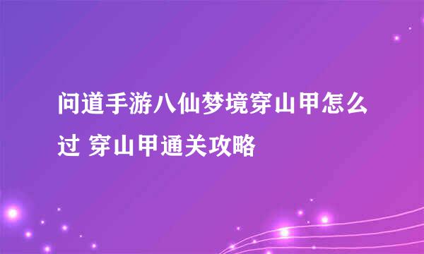 问道手游八仙梦境穿山甲怎么过 穿山甲通关攻略