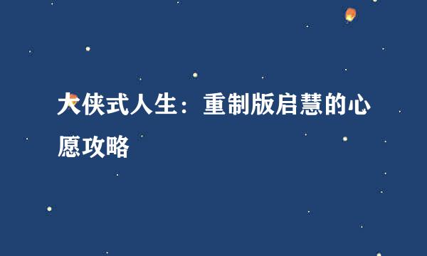 大侠式人生:重制版启慧的心愿攻略