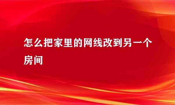 怎么把家里的网线改到另一个房间