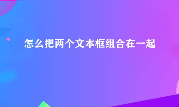 怎么把两个文本框组合在一起