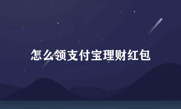 怎么领支付宝理财红包