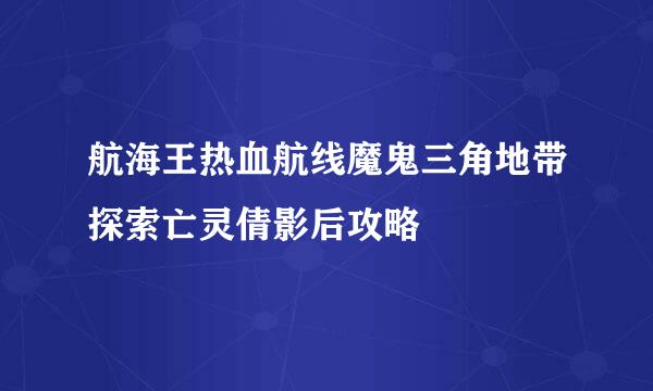 航海王热血航线魔鬼三角地带探索亡灵倩影后攻略