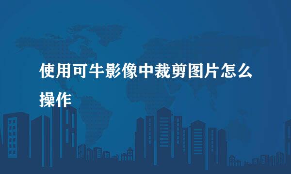 使用可牛影像中裁剪图片怎么操作