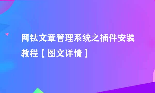 网钛文章管理系统之插件安装教程【图文详情】
