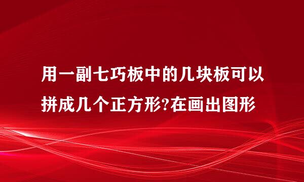 用一副七巧板中的几块板可以拼成几个正方形?在画出图形