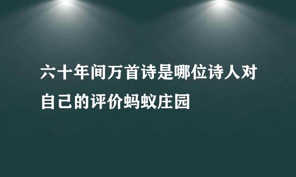 六十年间万首诗是哪位诗人对自己的评价蚂蚁庄园