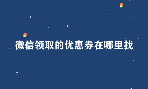 微信领取的优惠券在哪里找