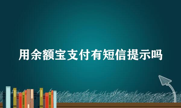 用余额宝支付有短信提示吗