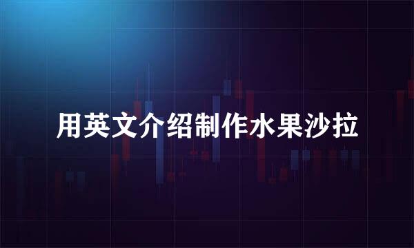 用英文介绍制作水果沙拉