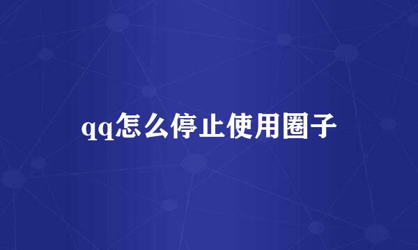 qq怎么停止使用圈子