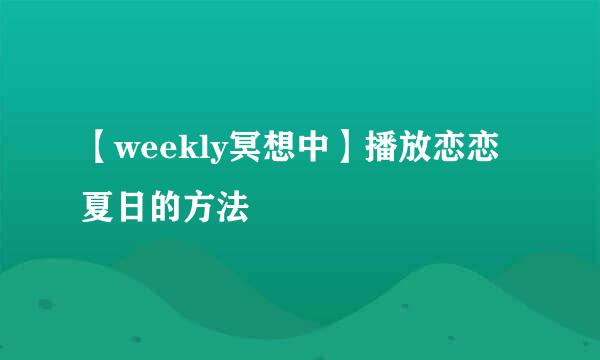 【weekly冥想中】播放恋恋夏日的方法