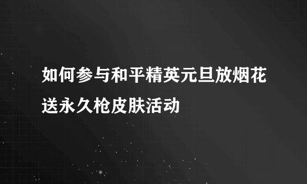 如何参与和平精英元旦放烟花送永久枪皮肤活动