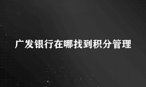 广发银行在哪找到积分管理