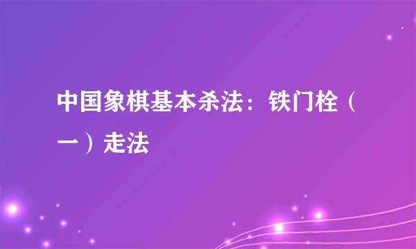 中国象棋基本杀法：铁门栓（一）走法