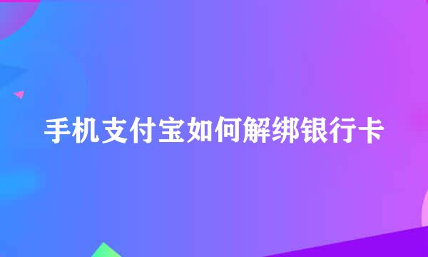 手机支付宝如何解绑银行卡