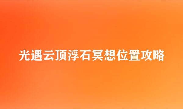 光遇云顶浮石冥想位置攻略
