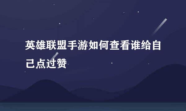 英雄联盟手游如何查看谁给自己点过赞