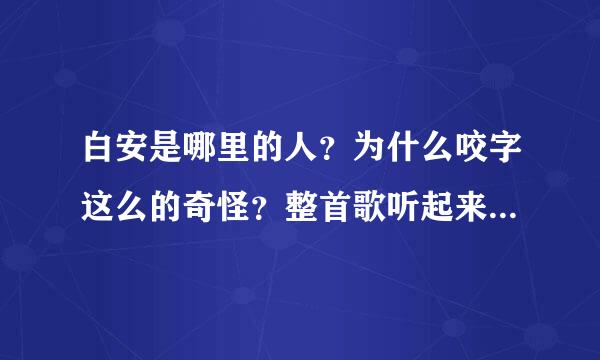 白安是哪里的人?为什么咬字这么的奇怪?整首歌听起来都怪怪的