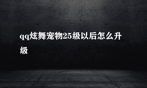 qq炫舞宠物25级以后怎么升级