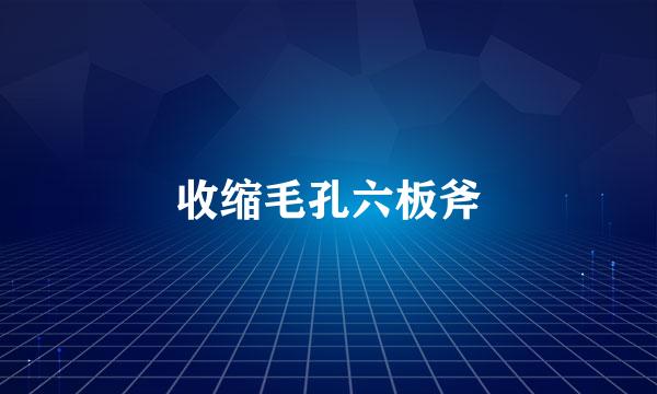 收缩毛孔六板斧