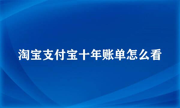 淘宝支付宝十年账单怎么看