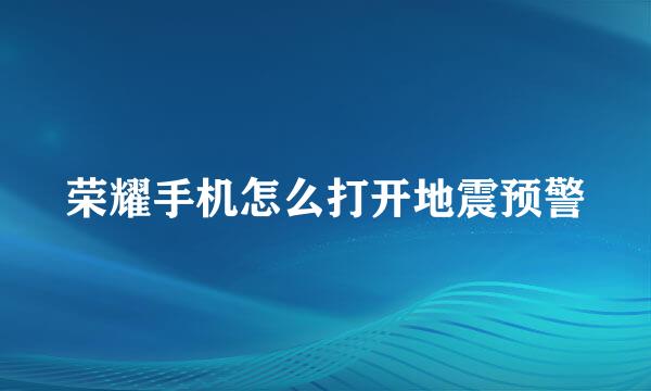 荣耀手机怎么打开地震预警