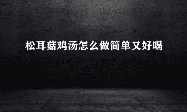 松耳菇鸡汤怎么做简单又好喝